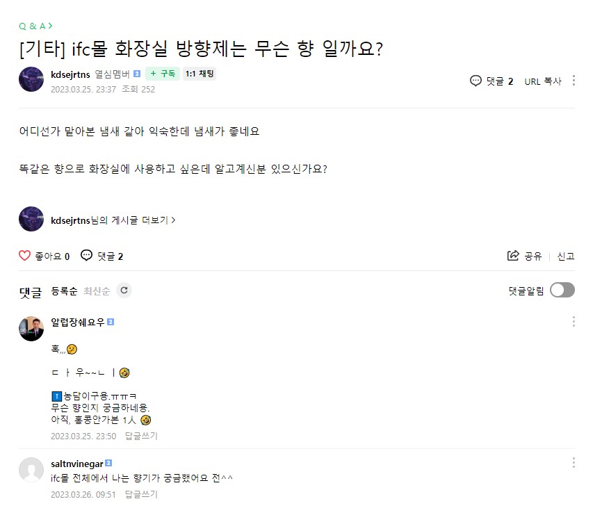 Q&A> [기타] ifc몰 화장실 방향제는 무슨 향 일까요?
kdserjrtns 열심멤버 2023.03.25
어디선가 맡아본 냄새 같아 익숙한데 냄새가 좋네요
똑같은 향으로 화장실에 사용하고 싶은데 알고계신분 있으신가요?